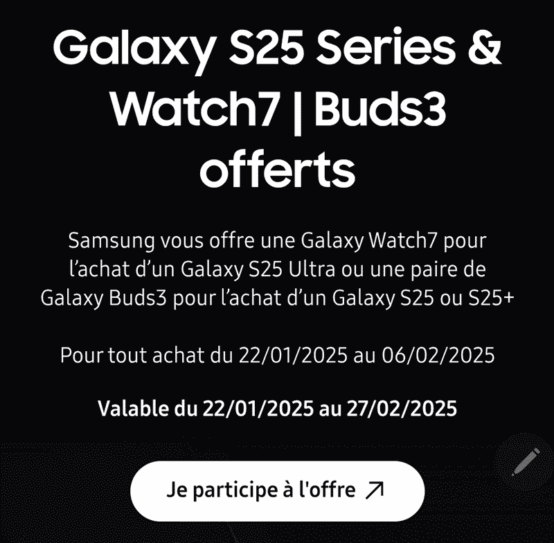 Offre spéciale : Galaxy Watch7 ou Galaxy Buds3 offerts pour tout achat d'un Galaxy S25 Ultra ou S25/S25+ !